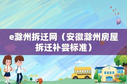 e滁州拆遷網(wǎng)（安徽滁州房屋拆遷補(bǔ)嘗標(biāo)準(zhǔn)）