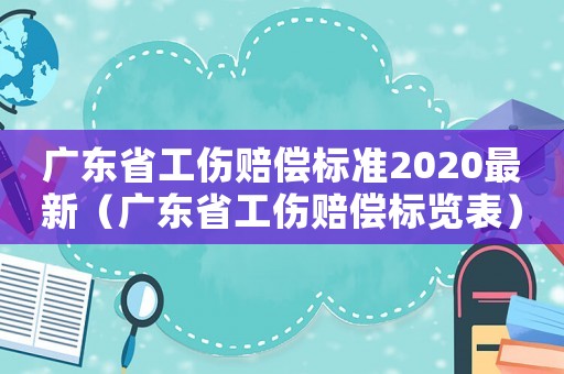 廣東省工傷賠償標(biāo)準(zhǔn)2020最新（廣東省工傷賠償標(biāo)覽表）