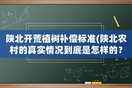 陜北開荒植樹補(bǔ)償標(biāo)準(zhǔn)(陜北農(nóng)村的真實(shí)情況到底是怎樣的？)