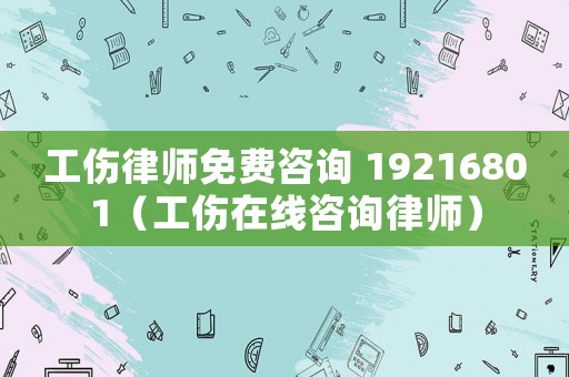 工傷律師免費(fèi)咨詢 19216801（工傷在線咨詢律師）