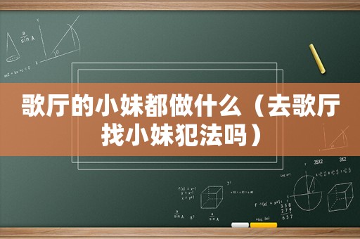 歌廳的小妹都做什么（去歌廳找小妹犯法嗎）