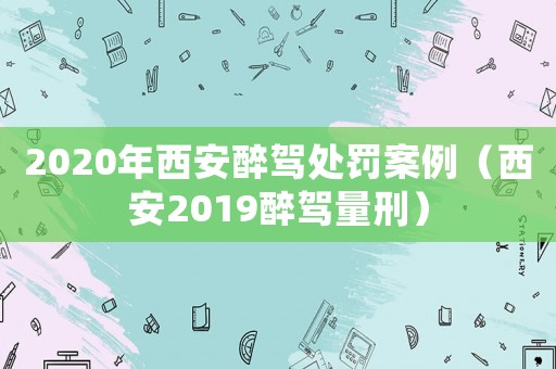 2020年西安醉駕處罰案例（西安2019醉駕量刑）