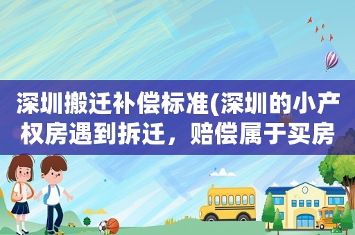 深圳搬遷補(bǔ)償標(biāo)準(zhǔn)(深圳的小產(chǎn)權(quán)房遇到拆遷，賠償屬于買房的業(yè)主嗎)