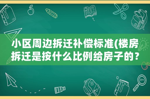 小區(qū)周邊拆遷補(bǔ)償標(biāo)準(zhǔn)(樓房拆遷是按什么比例給房子的？)