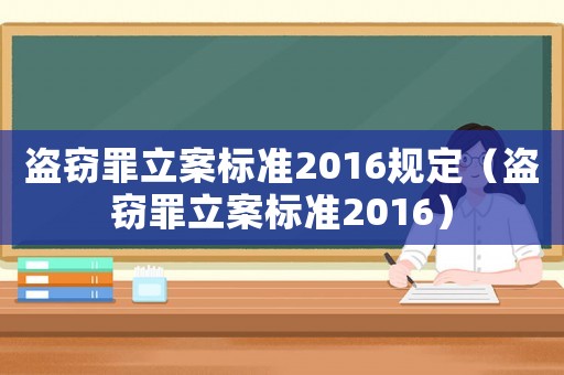 盜竊罪立案標準2016規(guī)定（盜竊罪立案標準2016）