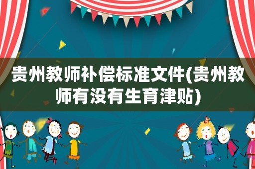 貴州教師補(bǔ)償標(biāo)準(zhǔn)文件(貴州教師有沒有生育津貼)