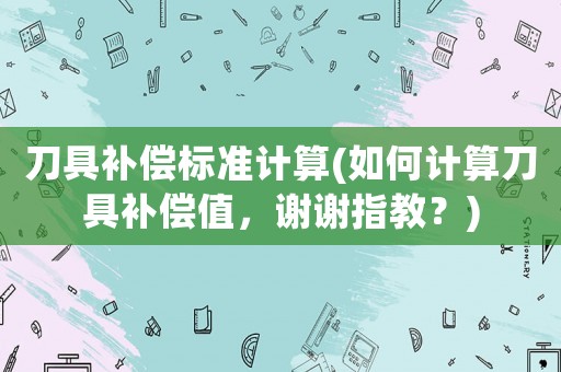 刀具補(bǔ)償標(biāo)準(zhǔn)計(jì)算(如何計(jì)算刀具補(bǔ)償值，謝謝指教？)