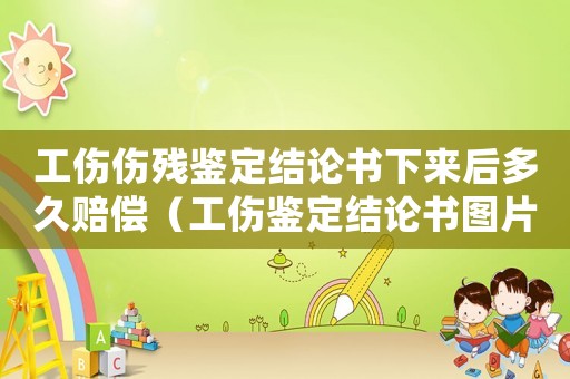 工傷傷殘鑒定結(jié)論書下來后多久賠償（工傷鑒定結(jié)論書圖片貼吧）