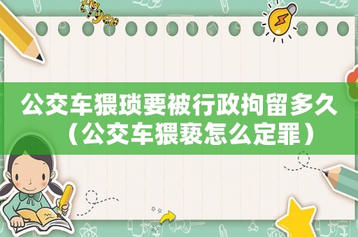 公交車猥瑣要被行政拘留多久（公交車猥褻怎么定罪）