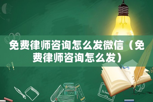 免費(fèi)律師咨詢怎么發(fā)微信（免費(fèi)律師咨詢怎么發(fā)）