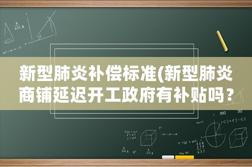 新型肺炎補(bǔ)償標(biāo)準(zhǔn)(新型肺炎商鋪延遲開工政府有補(bǔ)貼嗎？我們個(gè)體業(yè)如何生存？)