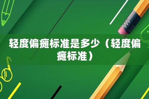 輕度偏癱標(biāo)準(zhǔn)是多少（輕度偏癱標(biāo)準(zhǔn)）