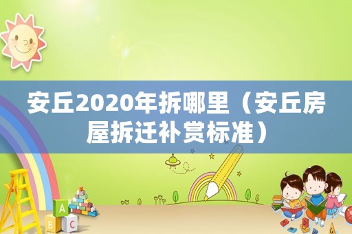 安丘2020年拆哪里（安丘房屋拆遷補賞標(biāo)準(zhǔn)）