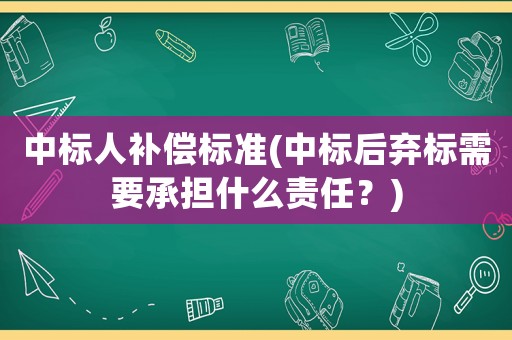 中標(biāo)人補(bǔ)償標(biāo)準(zhǔn)(中標(biāo)后棄標(biāo)需要承擔(dān)什么責(zé)任？)
