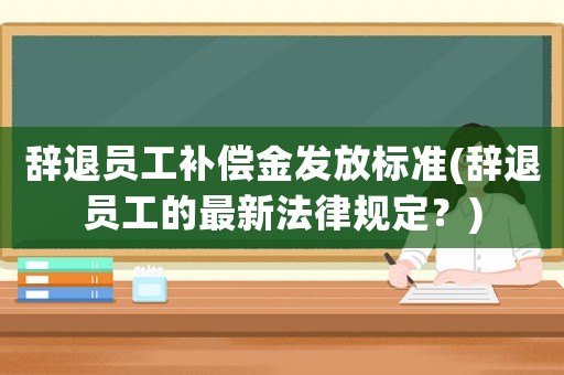 辭退員工補(bǔ)償金發(fā)放標(biāo)準(zhǔn)(辭退員工的最新法律規(guī)定？)