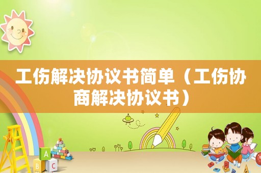 工傷解決協(xié)議書(shū)簡(jiǎn)單（工傷協(xié)商解決協(xié)議書(shū)）