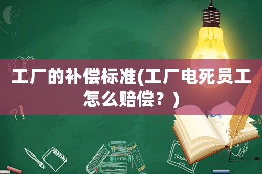 工廠的補償標(biāo)準(zhǔn)(工廠電死員工怎么賠償？)