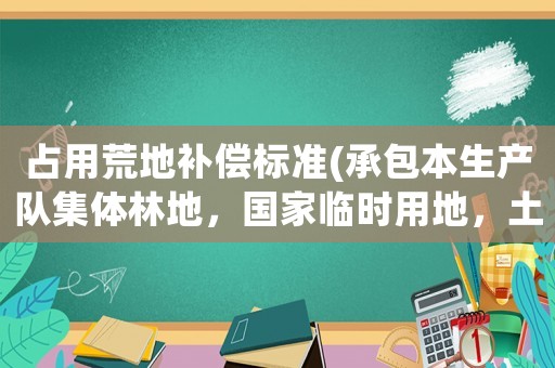 占用荒地補(bǔ)償標(biāo)準(zhǔn)(承包本生產(chǎn)隊(duì)集體林地，國(guó)家臨時(shí)用地，土地補(bǔ)償款和附著物歸誰(shuí)？)