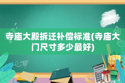 寺廟大殿拆遷補償標準(寺廟大門尺寸多少最好)