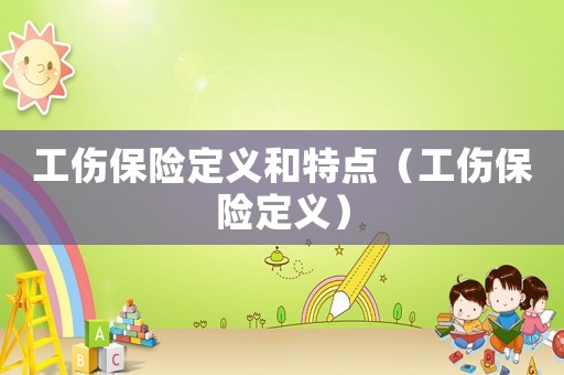 工傷保險(xiǎn)定義和特點(diǎn)（工傷保險(xiǎn)定義）