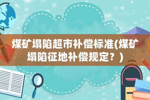 煤礦塌陷超市補(bǔ)償標(biāo)準(zhǔn)(煤礦塌陷征地補(bǔ)償規(guī)定？)