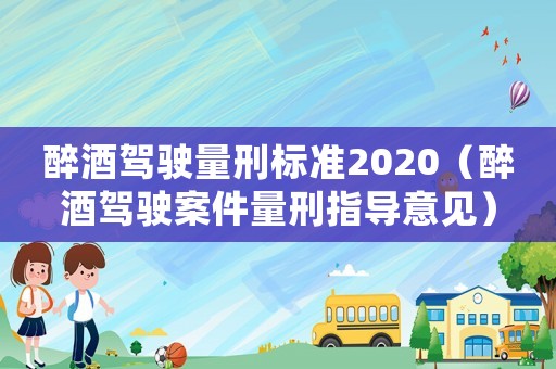 醉酒駕駛量刑標(biāo)準(zhǔn)2020（醉酒駕駛案件量刑指導(dǎo)意見(jiàn)）