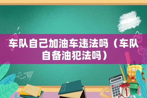 車隊(duì)自己加油車違法嗎（車隊(duì)自備油犯法嗎）