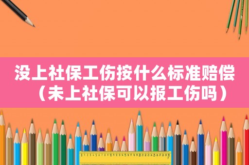沒上社保工傷按什么標(biāo)準(zhǔn)賠償（未上社保可以報(bào)工傷嗎）