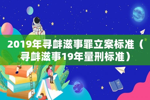 2019年尋釁滋事罪立案標(biāo)準(zhǔn)（尋釁滋事19年量刑標(biāo)準(zhǔn)）