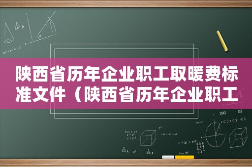陜西省歷年企業(yè)職工取暖費(fèi)標(biāo)準(zhǔn)文件（陜西省歷年企業(yè)職工取暖費(fèi)標(biāo)準(zhǔn)）