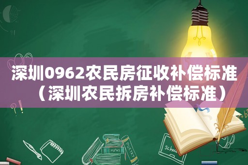 深圳0962農(nóng)民房征收補(bǔ)償標(biāo)準(zhǔn)（深圳農(nóng)民拆房補(bǔ)償標(biāo)準(zhǔn)）