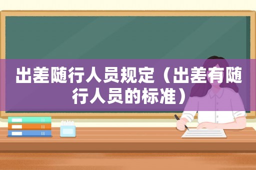 出差隨行人員規(guī)定（出差有隨行人員的標準）