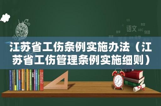 江蘇省工傷條例實施辦法（江蘇省工傷管理條例實施細(xì)則）