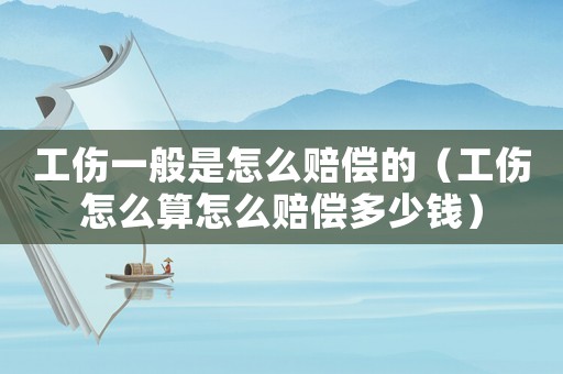 工傷一般是怎么賠償?shù)模ü趺此阍趺促r償多少錢）