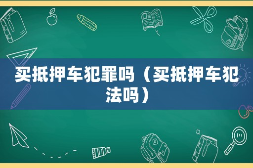 買抵押車犯罪嗎（買抵押車犯法嗎）