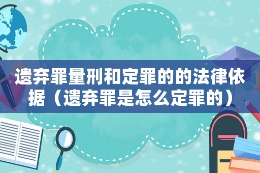 遺棄罪量刑和定罪的的法律依據(jù)（遺棄罪是怎么定罪的）