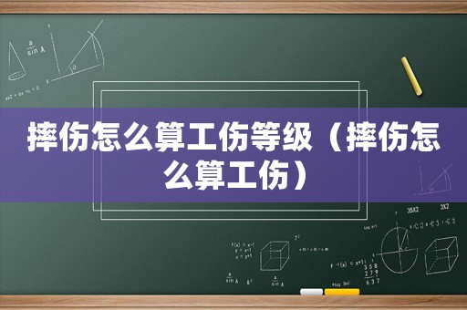 摔傷怎么算工傷等級(jí)（摔傷怎么算工傷）