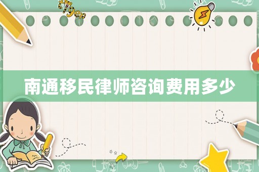 南通移民律師咨詢費用多少