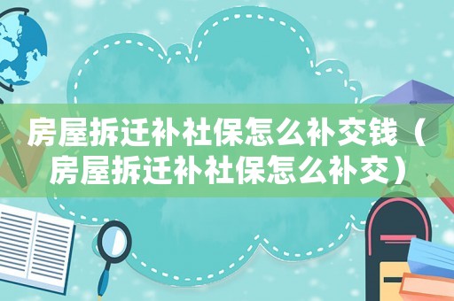 房屋拆遷補社保怎么補交錢（房屋拆遷補社保怎么補交）
