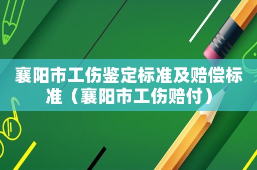 襄陽市工傷鑒定標(biāo)準(zhǔn)及賠償標(biāo)準(zhǔn)（襄陽市工傷賠付）