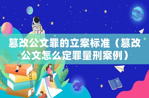 篡改公文罪的立案標(biāo)準(zhǔn)（篡改公文怎么定罪量刑案例）