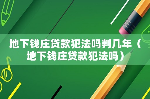 地下錢(qián)莊貸款犯法嗎判幾年（地下錢(qián)莊貸款犯法嗎）