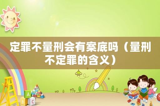定罪不量刑會(huì)有案底嗎（量刑不定罪的含義）