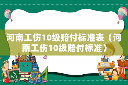 河南工傷10級(jí)賠付標(biāo)準(zhǔn)表（河南工傷10級(jí)賠付標(biāo)準(zhǔn)）