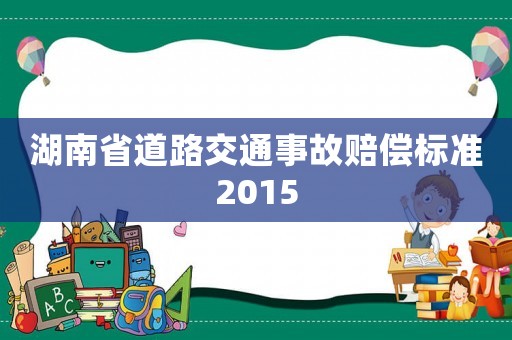 湖南省道路交通事故賠償標(biāo)準(zhǔn)2015
