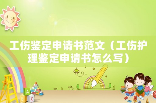 工傷鑒定申請(qǐng)書范文（工傷護(hù)理鑒定申請(qǐng)書怎么寫）