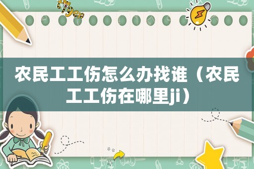 農(nóng)民工工傷怎么辦找誰（農(nóng)民工工傷在哪里ji）