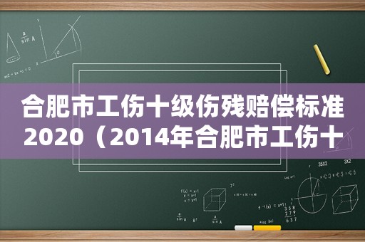 合肥市工傷十級傷殘賠償標(biāo)準(zhǔn)2020（2014年合肥市工傷十級傷殘的賠償）