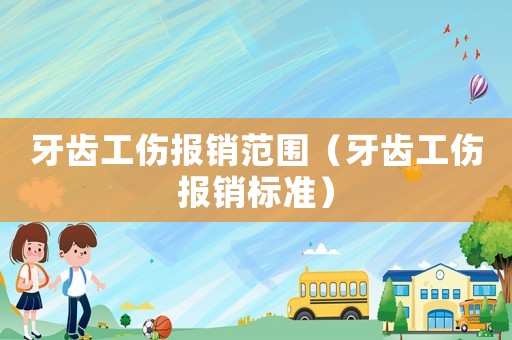 牙齒工傷報(bào)銷范圍（牙齒工傷報(bào)銷標(biāo)準(zhǔn)）