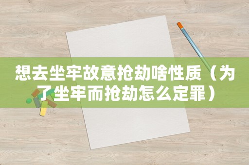 想去坐牢故意搶劫啥性質(zhì)（為了坐牢而搶劫怎么定罪）